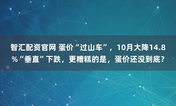 智汇配资官网 蛋价“过山车”，10月大降14.8%“垂直”下跌，更糟糕的是，蛋价还没到底？