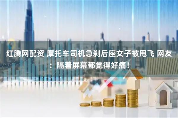 红腾网配资 摩托车司机急刹后座女子被甩飞 网友：隔着屏幕都觉得好痛！