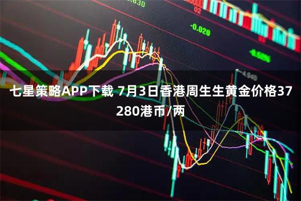 七星策略APP下载 7月3日香港周生生黄金价格37280港币/两
