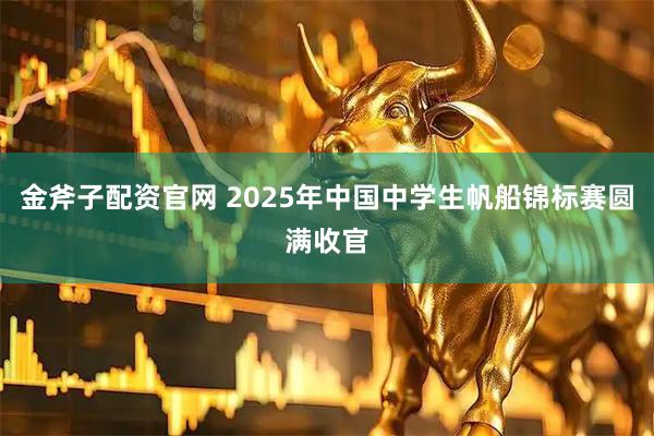 金斧子配资官网 2025年中国中学生帆船锦标赛圆满收官