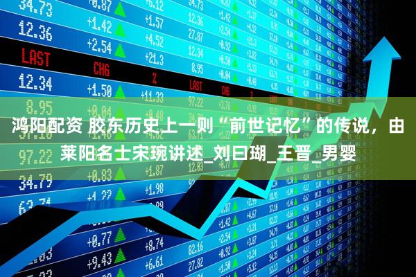 鸿阳配资 胶东历史上一则“前世记忆”的传说，由莱阳名士宋琬讲述_刘曰瑚_王晋_男婴