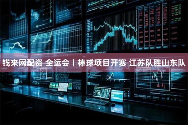 钱来网配资 全运会丨棒球项目开赛 江苏队胜山东队