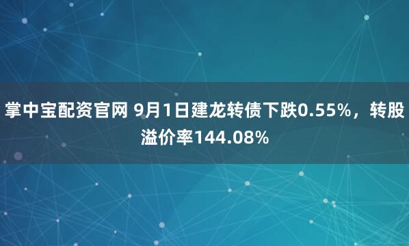 掌中宝配资官网 9月1日建龙转债下跌0.55%，转股溢价率144.08%