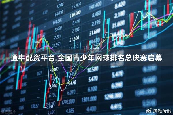 通牛配资平台 全国青少年网球排名总决赛启幕