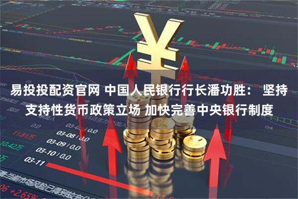 易投投配资官网 中国人民银行行长潘功胜： 坚持支持性货币政策立场 加快完善中央银行制度