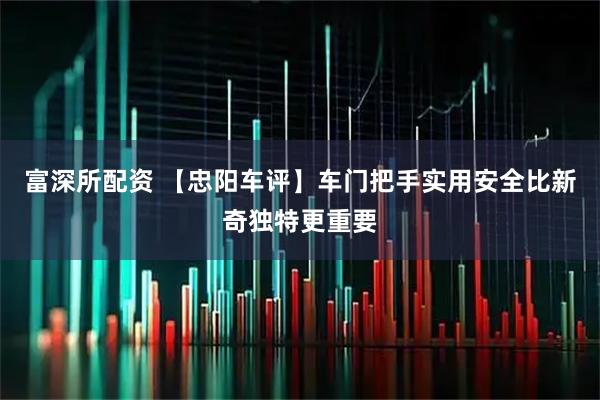 富深所配资 【忠阳车评】车门把手实用安全比新奇独特更重要