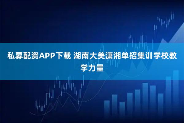 私募配资APP下载 湖南大美潇湘单招集训学校教学力量