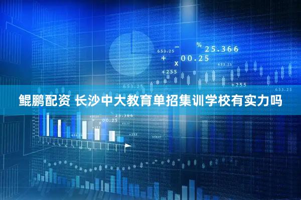 鲲鹏配资 长沙中大教育单招集训学校有实力吗
