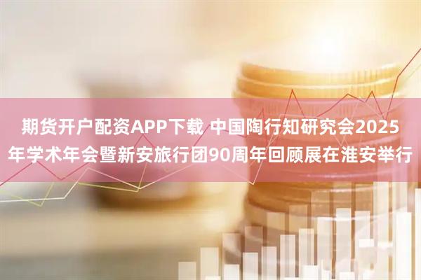 期货开户配资APP下载 中国陶行知研究会2025年学术年会暨新安旅行团90周年回顾展在淮安举行