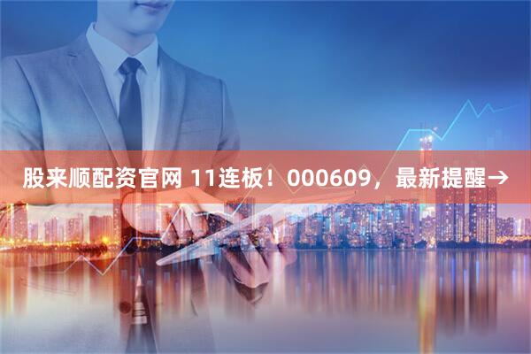 股来顺配资官网 11连板！000609，最新提醒→