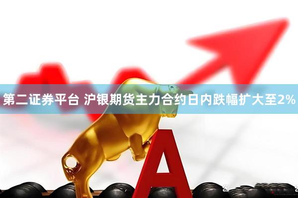 第二证券平台 沪银期货主力合约日内跌幅扩大至2%