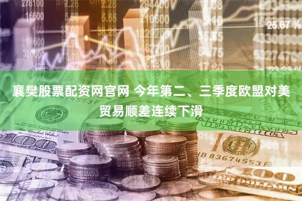 襄樊股票配资网官网 今年第二、三季度欧盟对美贸易顺差连续下滑