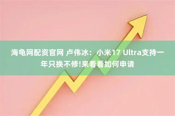 海龟网配资官网 卢伟冰：小米17 Ultra支持一年只换不修!来看看如何申请