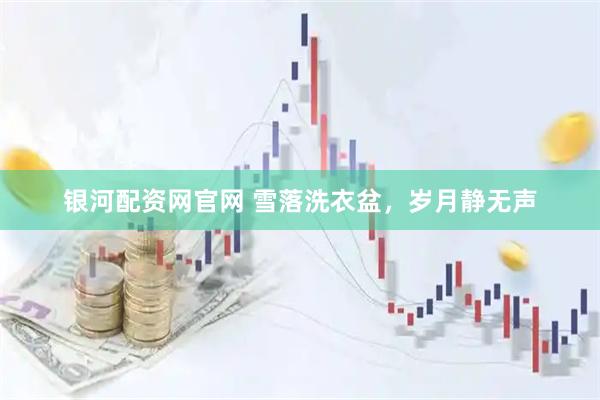 银河配资网官网 雪落洗衣盆，岁月静无声