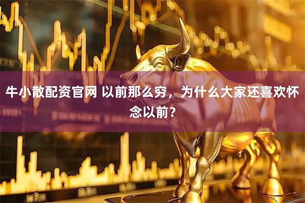 牛小散配资官网 以前那么穷，为什么大家还喜欢怀念以前？
