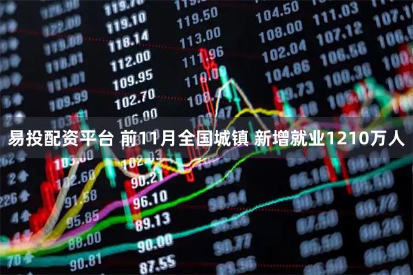 易投配资平台 前11月全国城镇 新增就业1210万人