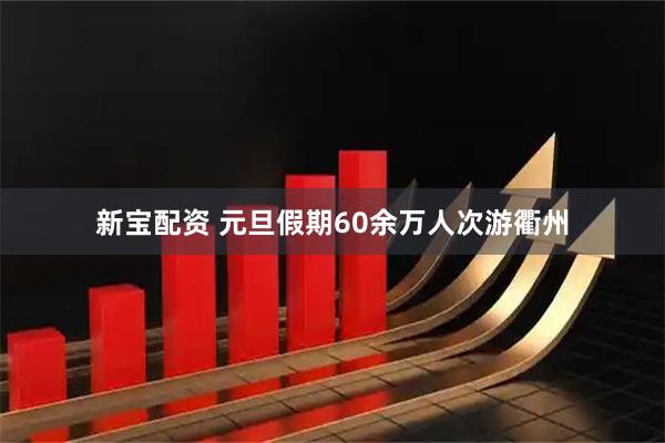新宝配资 元旦假期60余万人次游衢州